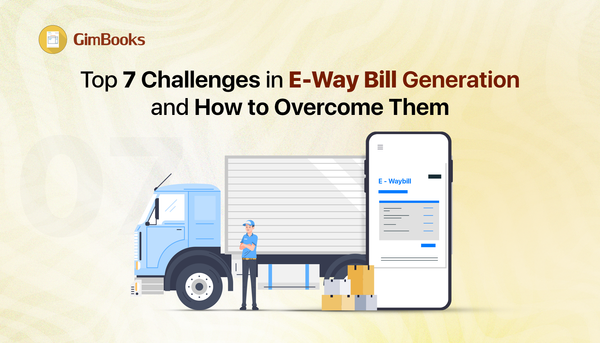 Top 7 Challenges in E-Way Bill Generation and How to Overcome Them