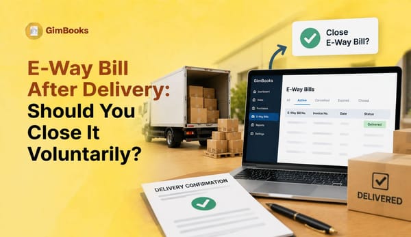 E-Way Bill After Delivery: Should You Close It Voluntarily?